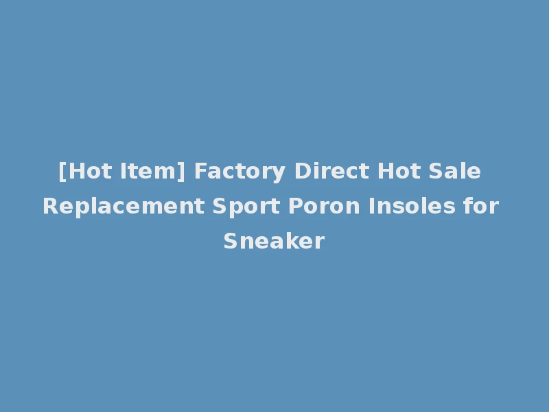 [Hot Item] Factory Direct Hot Sale Replacement Sport Poron Insoles for Sneaker