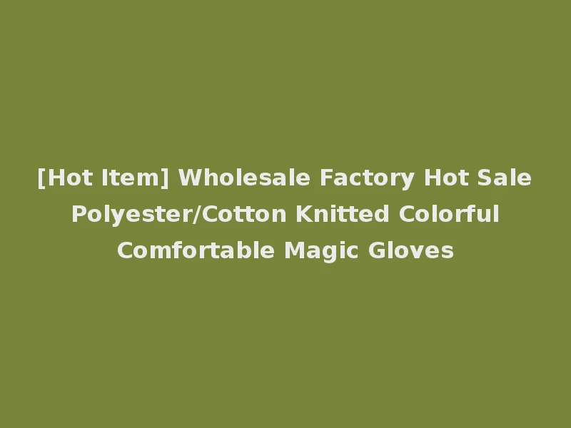 [Hot Item] Wholesale Factory Hot Sale Polyester/Cotton Knitted Colorful Comfortable Magic Gloves