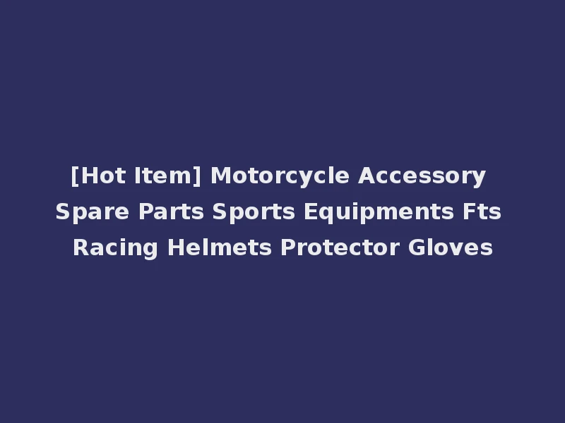 [Hot Item] Motorcycle Accessory Spare Parts Sports Equipments Fts Racing Helmets Protector Gloves