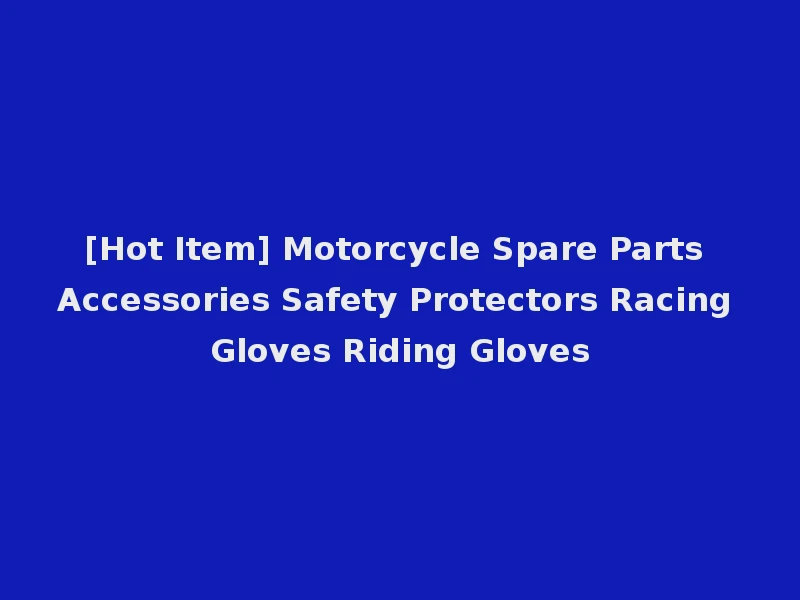 [Hot Item] Motorcycle Spare Parts Accessories Safety Protectors Racing Gloves Riding Gloves