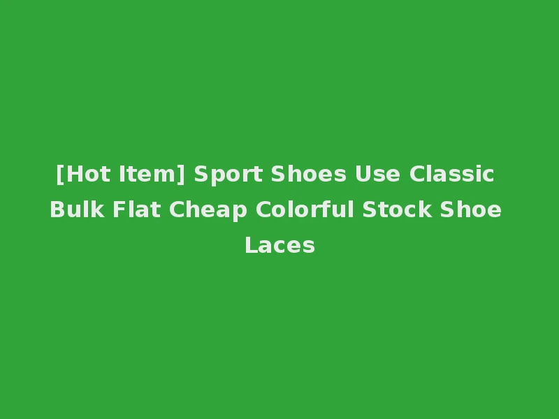 [Hot Item] Sport Shoes Use Classic Bulk Flat Cheap Colorful Stock Shoe Laces