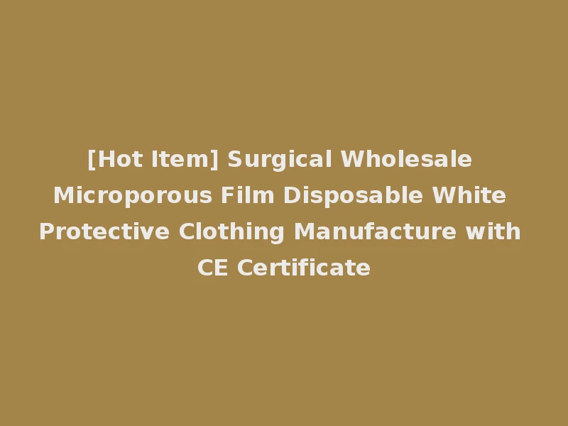 [Hot Item] Surgical Wholesale Microporous Film Disposable White Protective Clothing Manufacture with CE Certificate