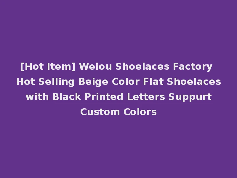 [Hot Item] Weiou Shoelaces Factory Hot Selling Beige Color Flat Shoelaces with Black Printed Letters Suppurt Custom Colors
