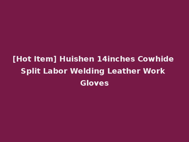 [Hot Item] Huishen 14inches Cowhide Split Labor Welding Leather Work Gloves