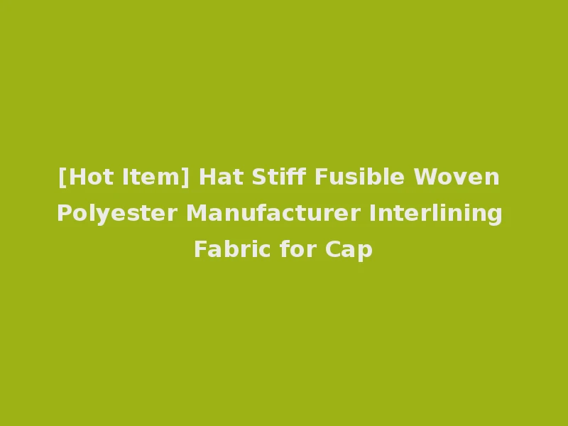 [Hot Item] Hat Stiff Fusible Woven Polyester Manufacturer Interlining Fabric for Cap