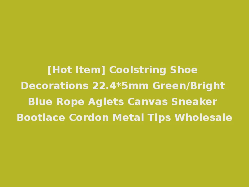 [Hot Item] Coolstring Shoe Decorations 22.4*5mm Green/Bright Blue Rope Aglets Canvas Sneaker Bootlace Cordon Metal Tips Wholesale