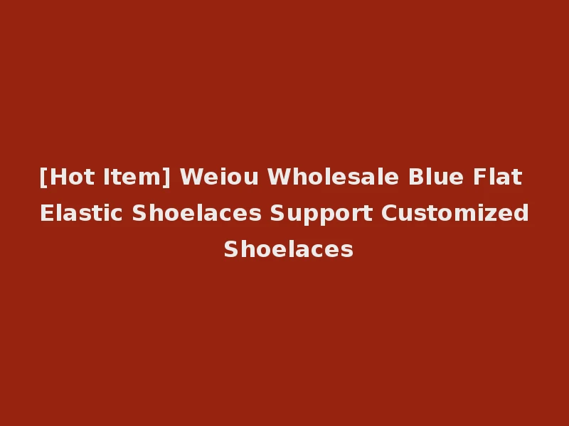 [Hot Item] Weiou Wholesale Blue Flat Elastic Shoelaces Support Customized Shoelaces