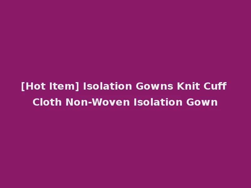 [Hot Item] Isolation Gowns Knit Cuff Cloth Non-Woven Isolation Gown