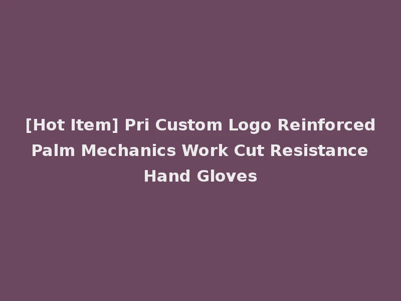 [Hot Item] Pri Custom Logo Reinforced Palm Mechanics Work Cut Resistance Hand Gloves