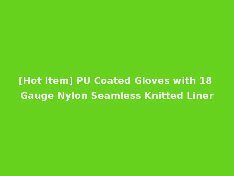 [Hot Item] PU Coated Gloves with 18 Gauge Nylon Seamless Knitted Liner