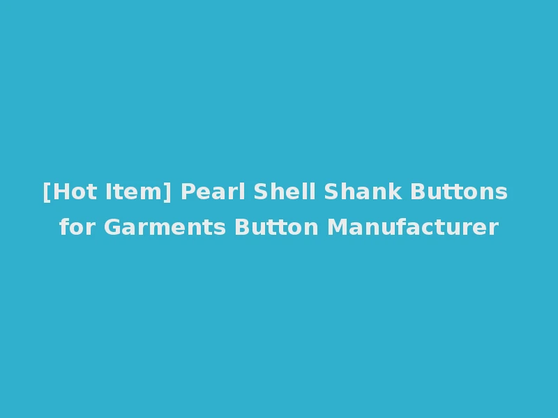 [Hot Item] Pearl Shell Shank Buttons for Garments Button Manufacturer