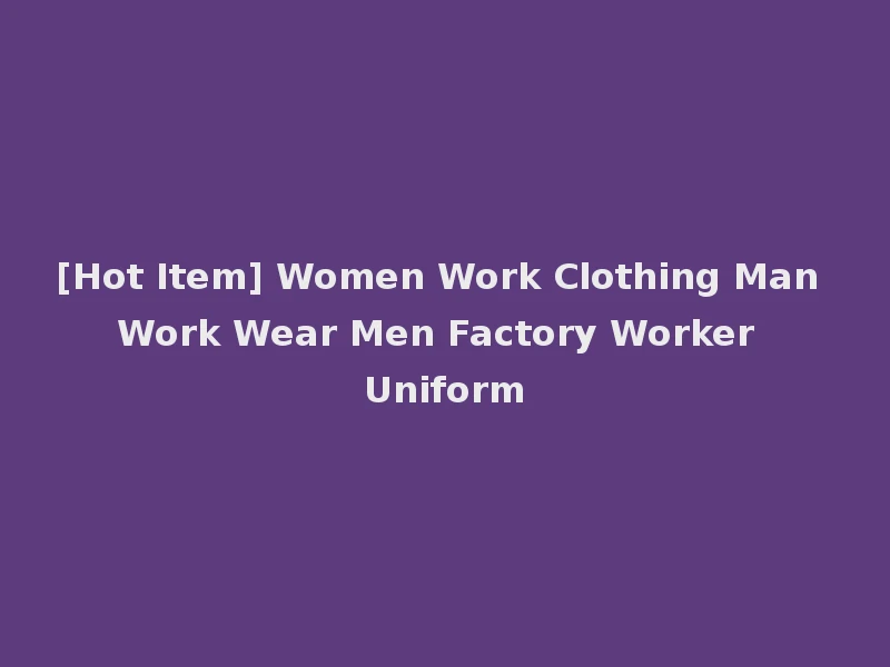 [Hot Item] Women Work Clothing Man Work Wear Men Factory Worker Uniform