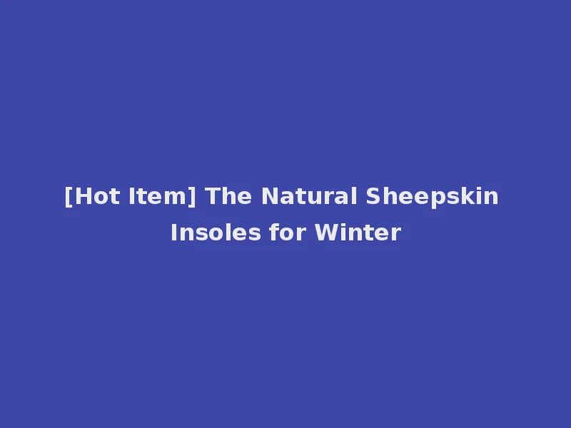 [Hot Item] The Natural Sheepskin Insoles for Winter