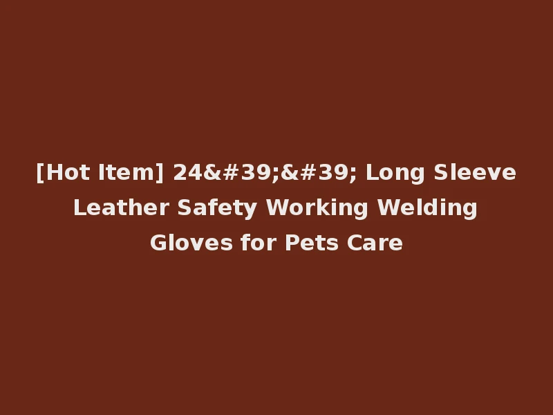 [Hot Item] 24'' Long Sleeve Leather Safety Working Welding Gloves for Pets Care