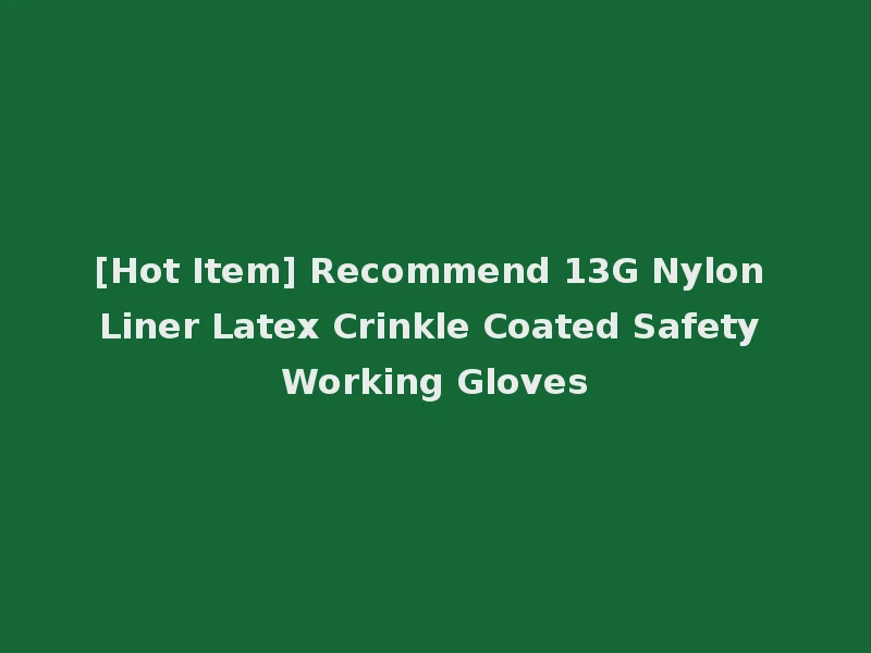 [Hot Item] Recommend 13G Nylon Liner Latex Crinkle Coated Safety Working Gloves