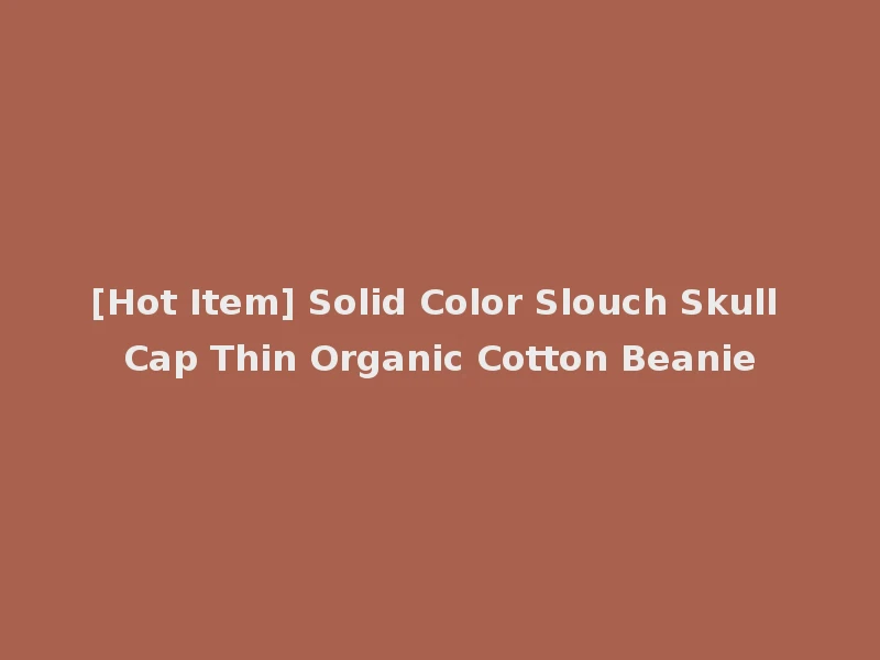 [Hot Item] Solid Color Slouch Skull Cap Thin Organic Cotton Beanie