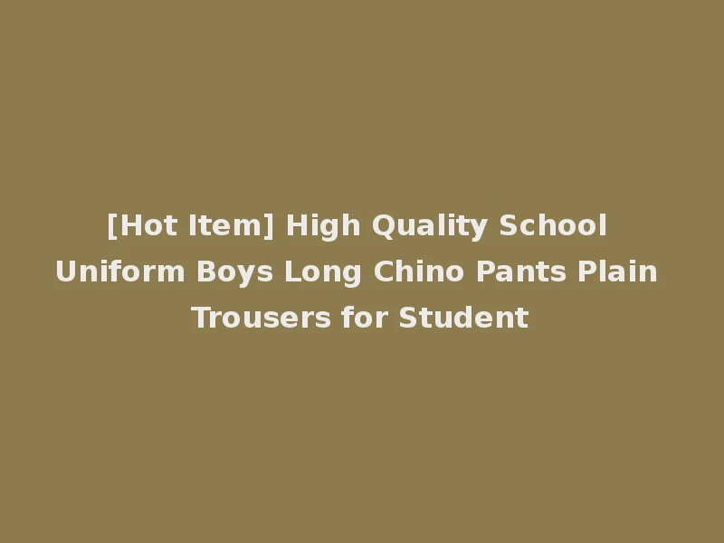 [Hot Item] High Quality School Uniform Boys Long Chino Pants Plain Trousers for Student