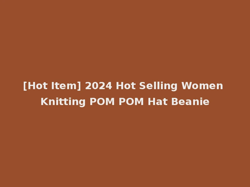 [Hot Item] 2024 Hot Selling Women Knitting POM POM Hat Beanie
