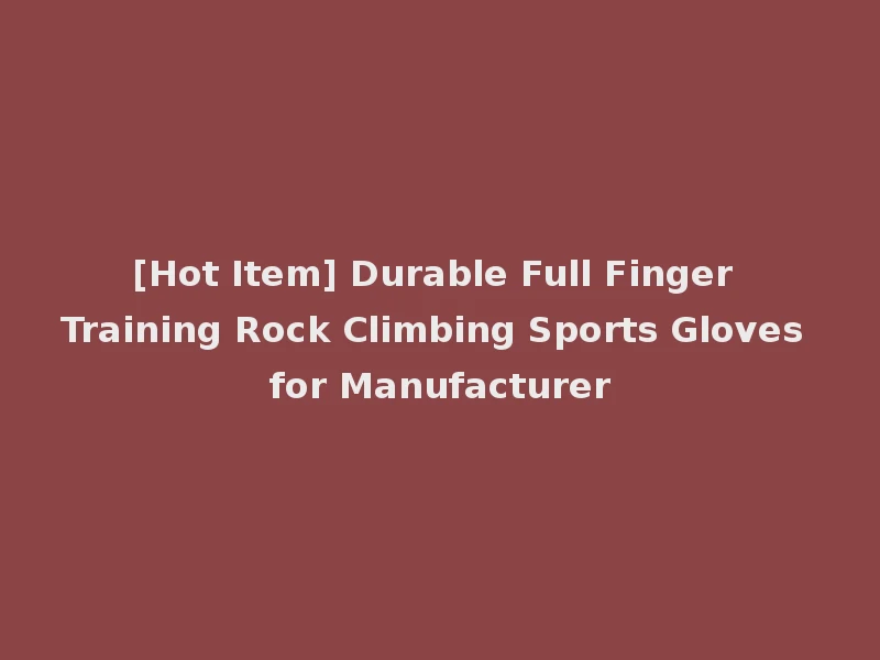 [Hot Item] Durable Full Finger Training Rock Climbing Sports Gloves for Manufacturer