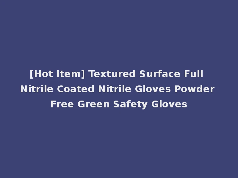 [Hot Item] Textured Surface Full Nitrile Coated Nitrile Gloves Powder Free Green Safety Gloves