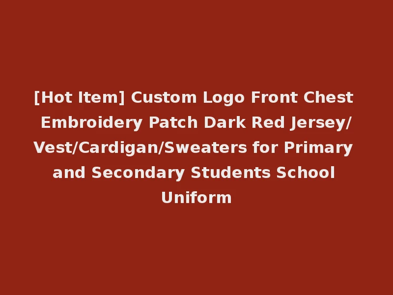 [Hot Item] Custom Logo Front Chest Embroidery Patch Dark Red Jersey/Vest/Cardigan/Sweaters for Primary and Secondary Students School Uniform
