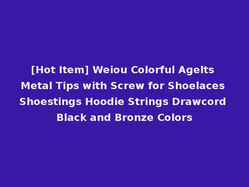 [Hot Item] Weiou Colorful Agelts Metal Tips with Screw for Shoelaces Shoestings Hoodie Strings Drawcord Black and Bronze Colors