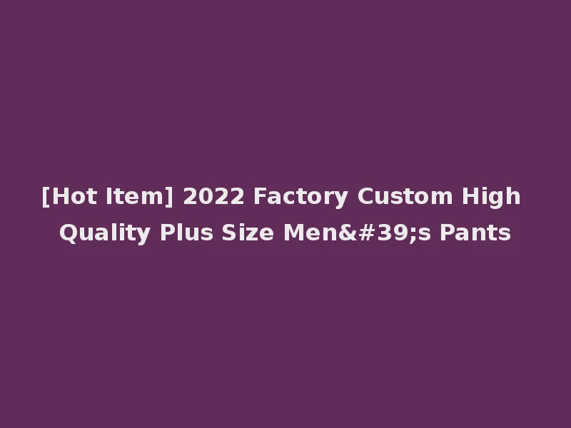 [Hot Item] 2022 Factory Custom High Quality Plus Size Men's Pants