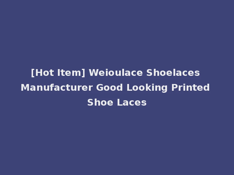 [Hot Item] Weioulace Shoelaces Manufacturer Good Looking Printed Shoe Laces