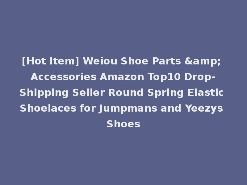 [Hot Item] Weiou Shoe Parts & Accessories Amazon Top10 Drop-Shipping Seller Round Spring Elastic Shoelaces for Jumpmans and Yeezys Shoes