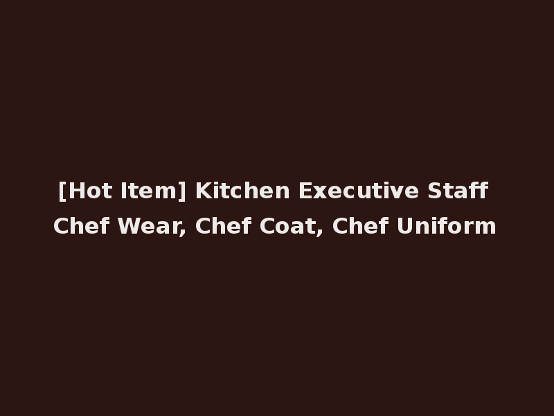 [Hot Item] Kitchen Executive Staff Chef Wear, Chef Coat, Chef Uniform