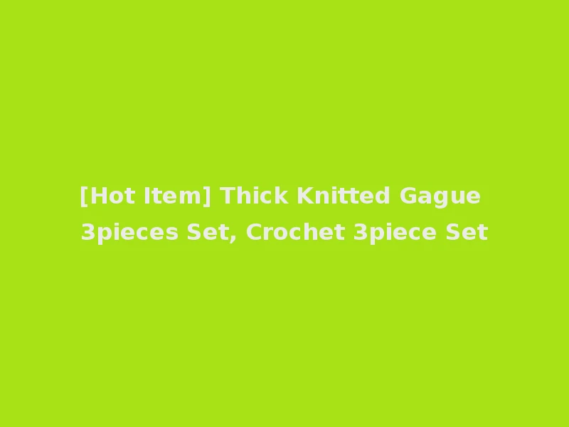 [Hot Item] Thick Knitted Gague 3pieces Set, Crochet 3piece Set
