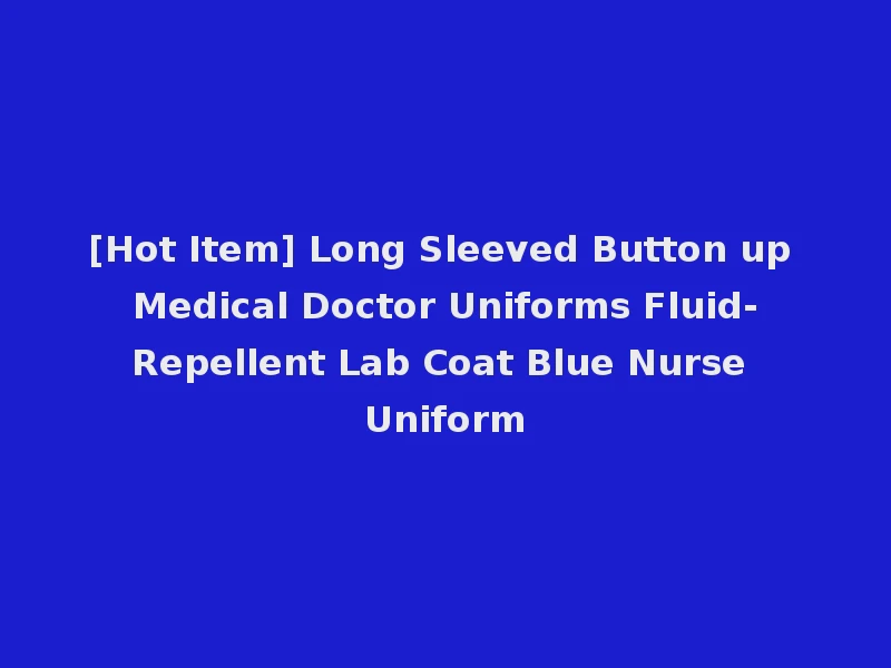 [Hot Item] Long Sleeved Button up Medical Doctor Uniforms Fluid-Repellent Lab Coat Blue Nurse Uniform