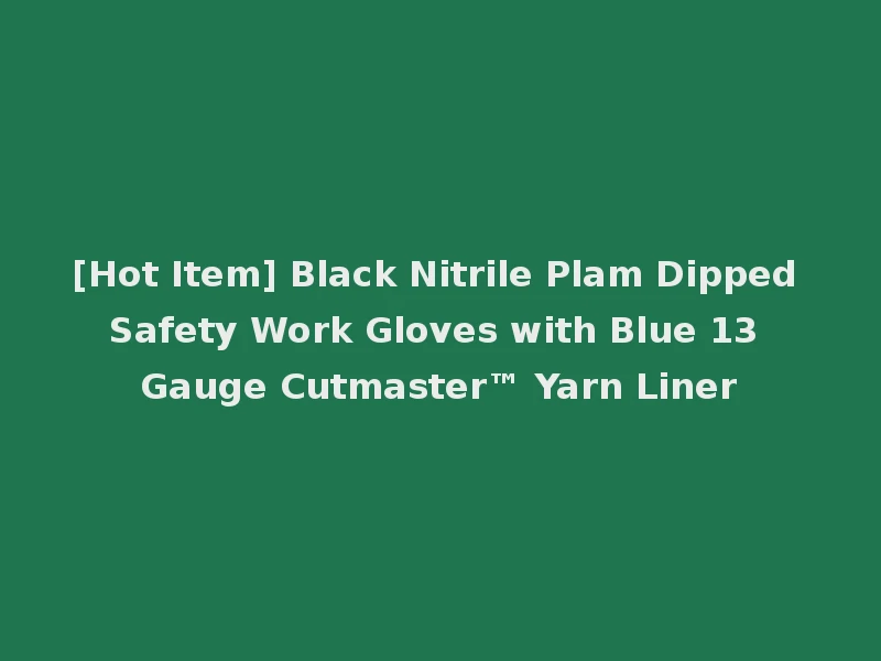 [Hot Item] Black Nitrile Plam Dipped Safety Work Gloves with Blue 13 Gauge Cutmaster™ Yarn Liner