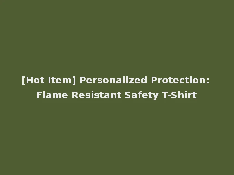 [Hot Item] Personalized Protection: Flame Resistant Safety T-Shirt