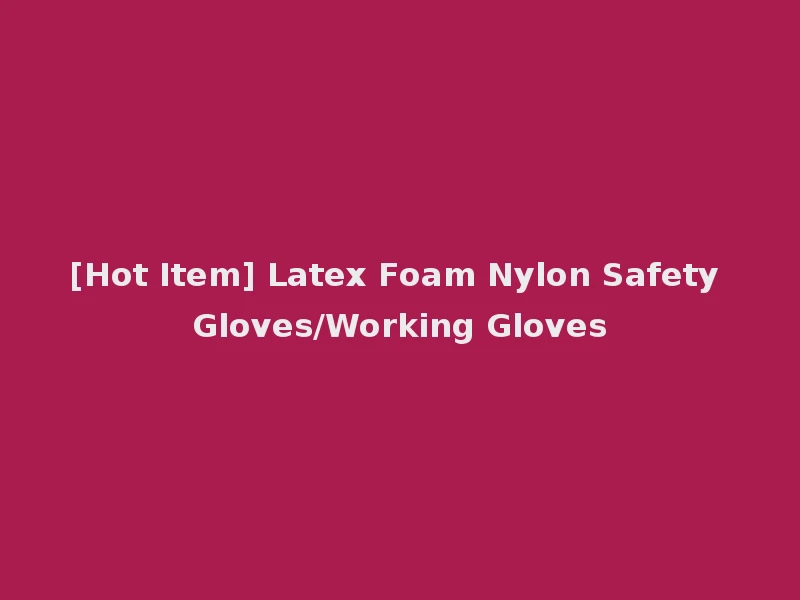 [Hot Item] Latex Foam Nylon Safety Gloves/Working Gloves