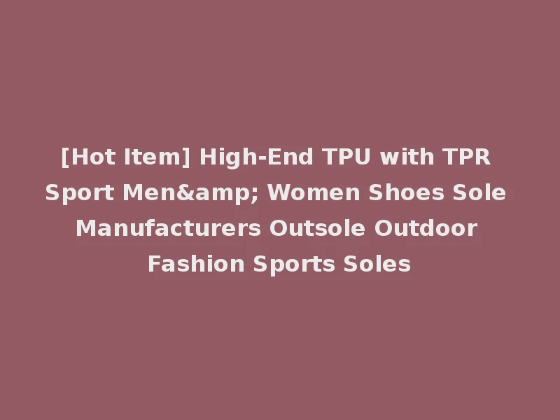 [Hot Item] High-End TPU with TPR Sport Men& Women Shoes Sole Manufacturers Outsole Outdoor Fashion Sports Soles