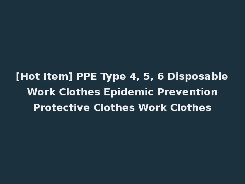 [Hot Item] PPE Type 4, 5, 6 Disposable Work Clothes Epidemic Prevention Protective Clothes Work Clothes