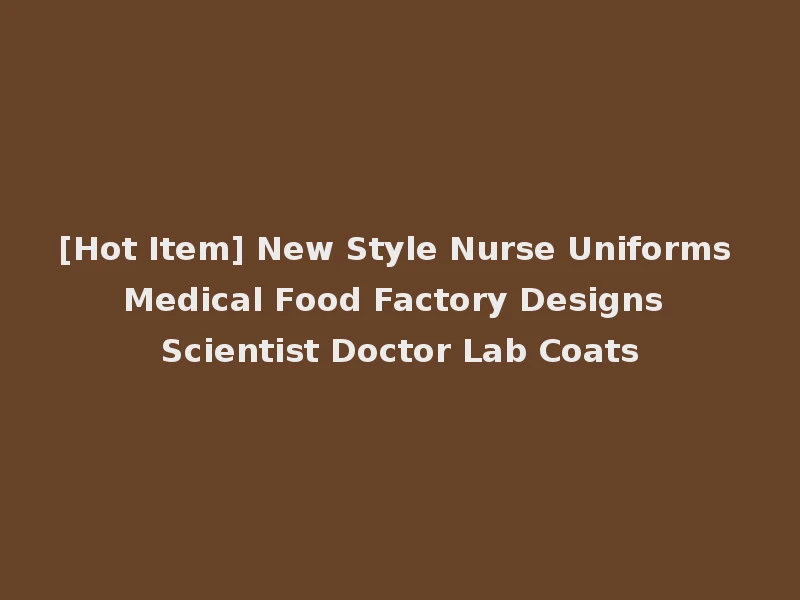 [Hot Item] New Style Nurse Uniforms Medical Food Factory Designs Scientist Doctor Lab Coats