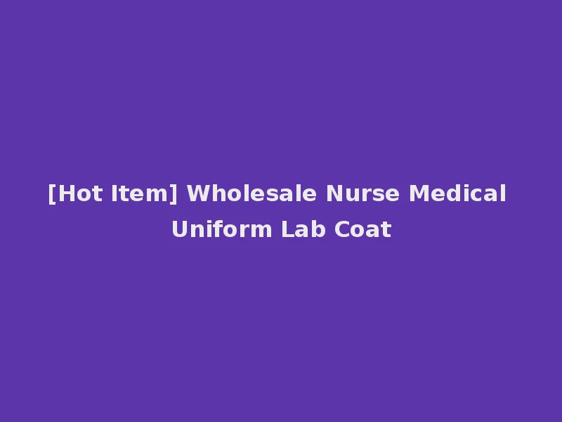 [Hot Item] Wholesale Nurse Medical Uniform Lab Coat