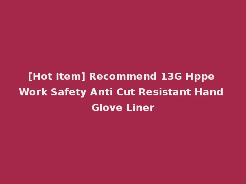 [Hot Item] Recommend 13G Hppe Work Safety Anti Cut Resistant Hand Glove Liner