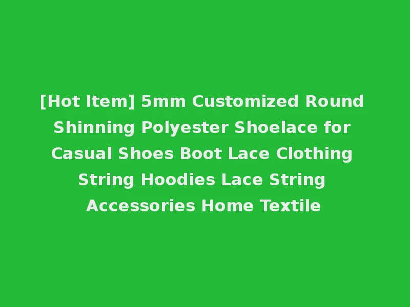 [Hot Item] 5mm Customized Round Shinning Polyester Shoelace for Casual Shoes Boot Lace Clothing String Hoodies Lace String Accessories Home Textile