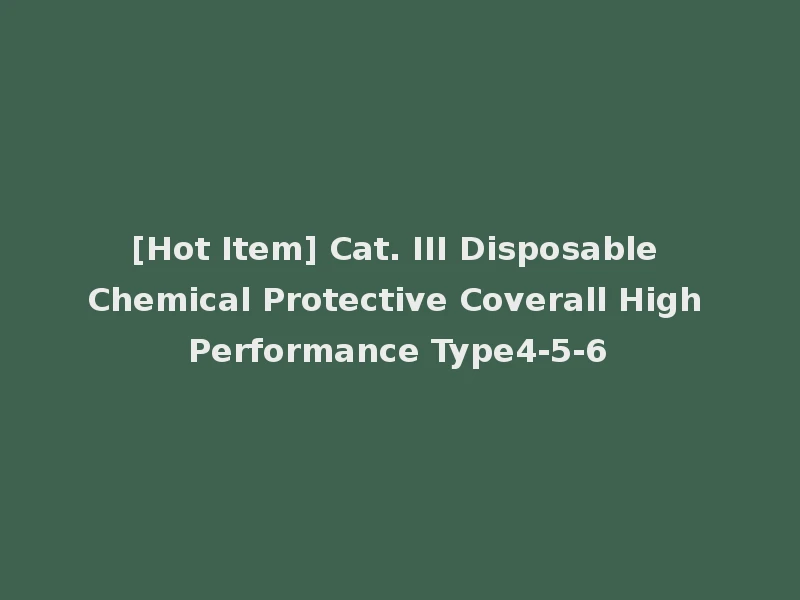 [Hot Item] Cat. III Disposable Chemical Protective Coverall High Performance Type4-5-6