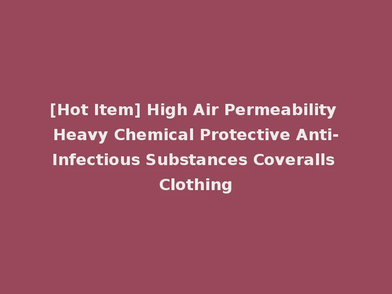 [Hot Item] High Air Permeability Heavy Chemical Protective Anti-Infectious Substances Coveralls Clothing