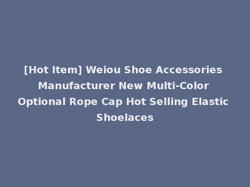 [Hot Item] Weiou Shoe Accessories Manufacturer New Multi-Color Optional Rope Cap Hot Selling Elastic Shoelaces