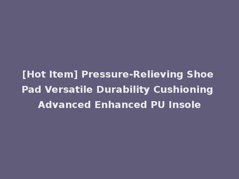 [Hot Item] Pressure-Relieving Shoe Pad Versatile Durability Cushioning Advanced Enhanced PU Insole