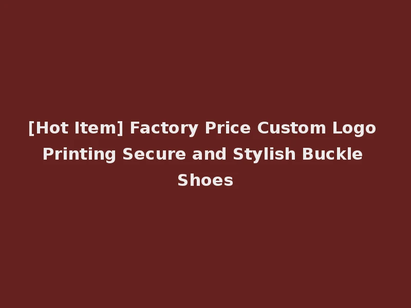 [Hot Item] Factory Price Custom Logo Printing Secure and Stylish Buckle Shoes