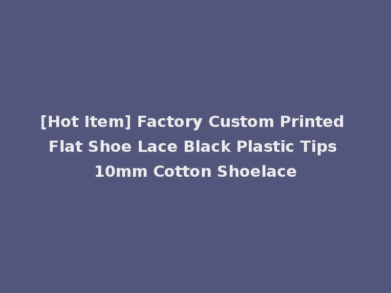 [Hot Item] Factory Custom Printed Flat Shoe Lace Black Plastic Tips 10mm Cotton Shoelace