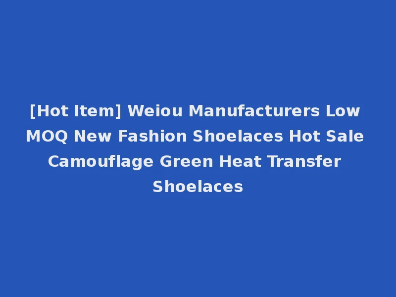 [Hot Item] Weiou Manufacturers Low MOQ New Fashion Shoelaces Hot Sale Camouflage Green Heat Transfer Shoelaces