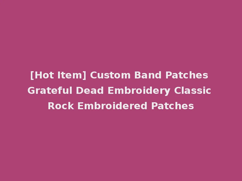 [Hot Item] Custom Band Patches Grateful Dead Embroidery Classic Rock Embroidered Patches
