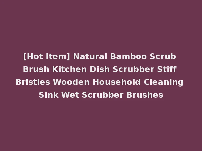 [Hot Item] Natural Bamboo Scrub Brush Kitchen Dish Scrubber Stiff Bristles Wooden Household Cleaning Sink Wet Scrubber Brushes